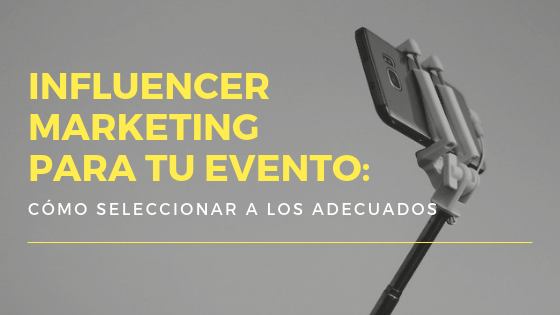 Influencer Marketing para tu evento: Cómo seleccionar a los adecuados